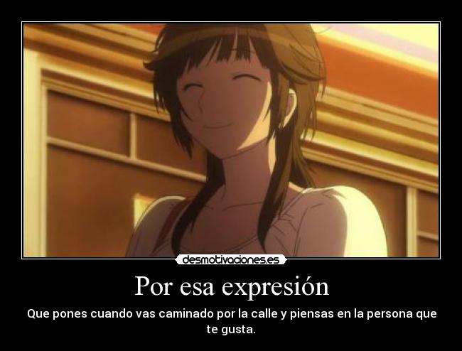 Por esa expresión - Que pones cuando vas caminado por la calle y piensas en la persona que te gusta.