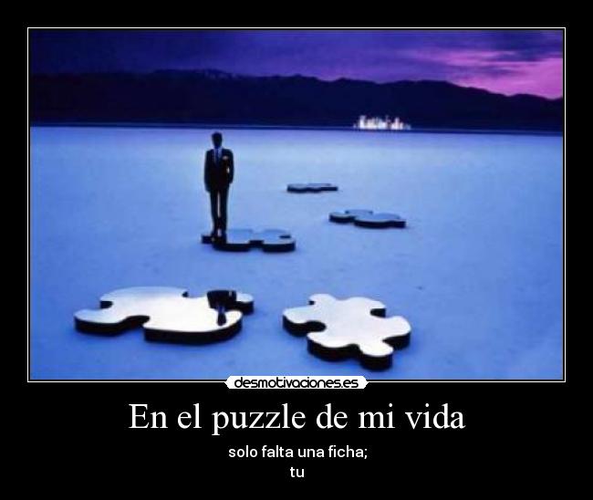 En el puzzle de mi vida - solo falta una ficha;
tu