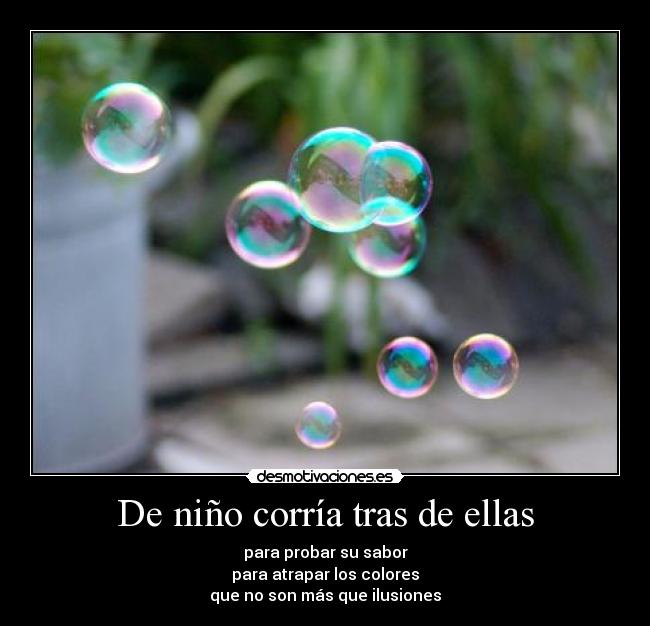 De niño corría tras de ellas - para probar su sabor
para atrapar los colores
que no son más que ilusiones