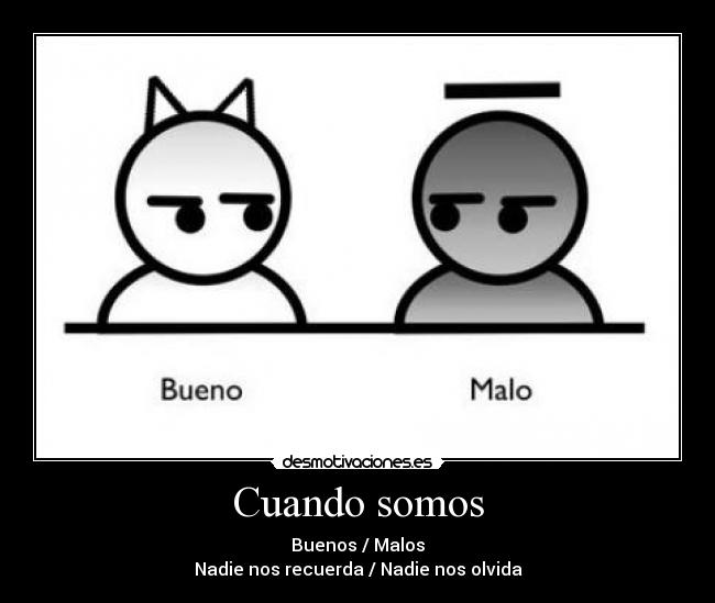 Cuando somos - Buenos / Malos
Nadie nos recuerda / Nadie nos olvida