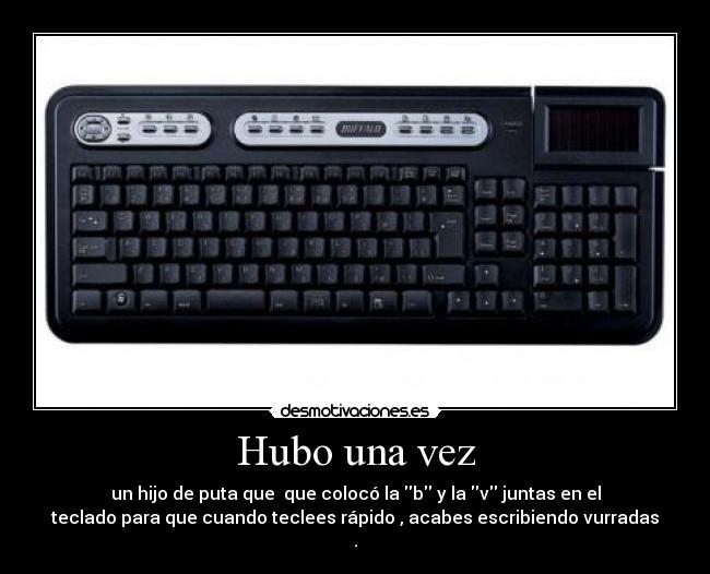 Hubo una vez - un hijo de puta que que colocó la b y la v juntas en el
teclado para que cuando teclees rápido , acabes escribiendo vurradas
.