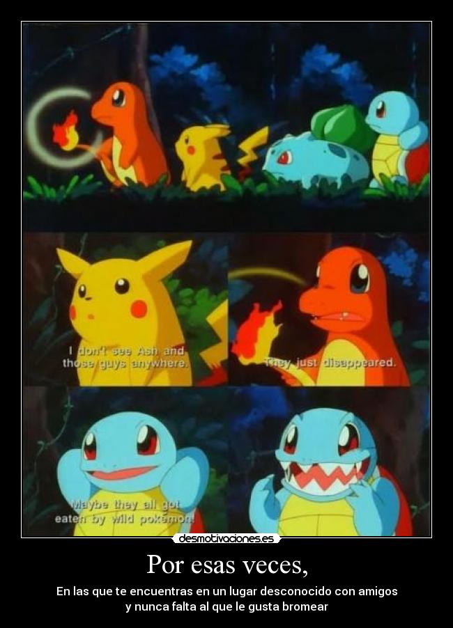 Por esas veces, - En las que te encuentras en un lugar desconocido con amigos
y nunca falta al que le gusta bromear