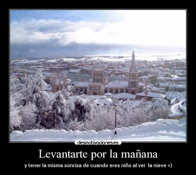 Levantarte por la mañana - y tener la misma sonrisa de cuando eres niño al ver  la nieve =)