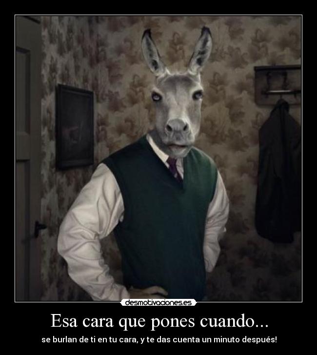 Esa cara que pones cuando... -