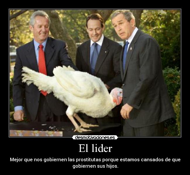 El lider - Mejor que nos gobiernen las prostitutas porque estamos cansados de que
gobiernen sus hijos.