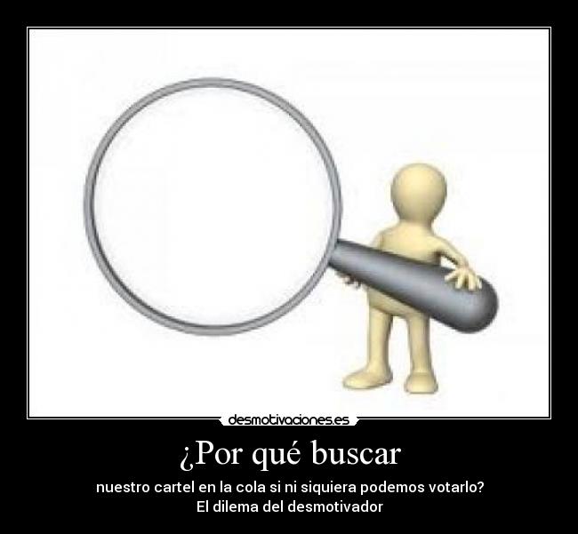 ¿Por qué buscar - nuestro cartel en la cola si ni siquiera podemos votarlo?
El dilema del desmotivador
