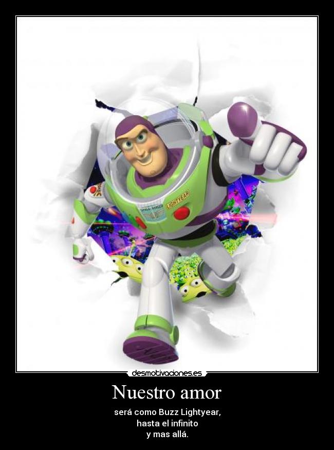 Nuestro amor - será como Buzz Lightyear,
hasta el infinito
y mas allá.