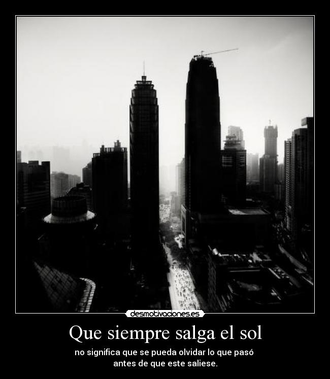 Que siempre salga el sol - no significa que se pueda olvidar lo que pasó 
antes de que este saliese.