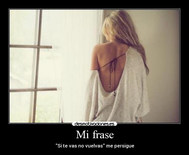 Mi frase - Si te vas no vuelvas me persigue