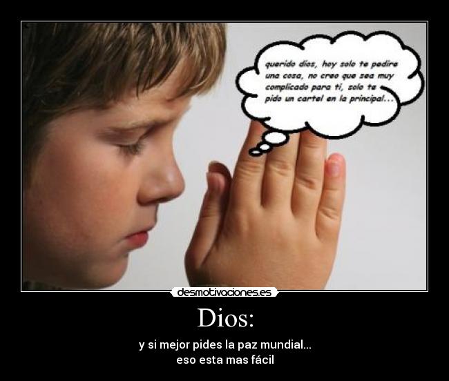 Dios: - y si mejor pides la paz mundial...
eso esta mas fácil