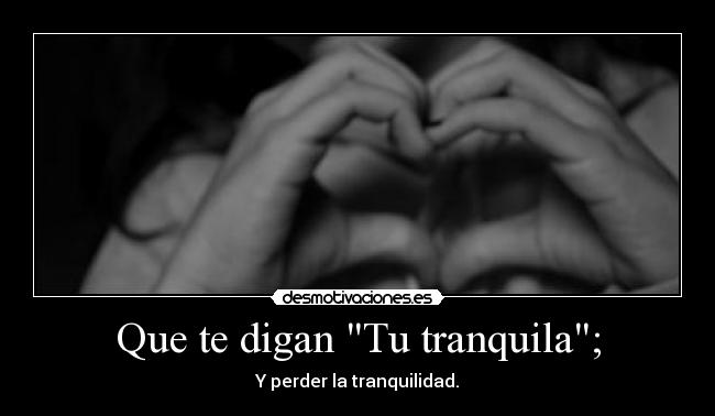 Que te digan Tu tranquila; -