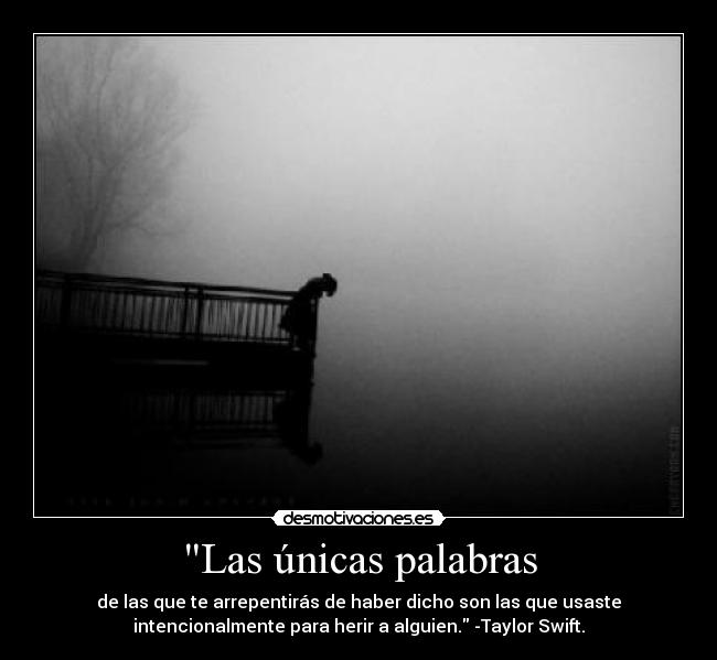 Las únicas palabras - de las que te arrepentirás de haber dicho son las que usaste
intencionalmente para herir a alguien. -Taylor Swift.