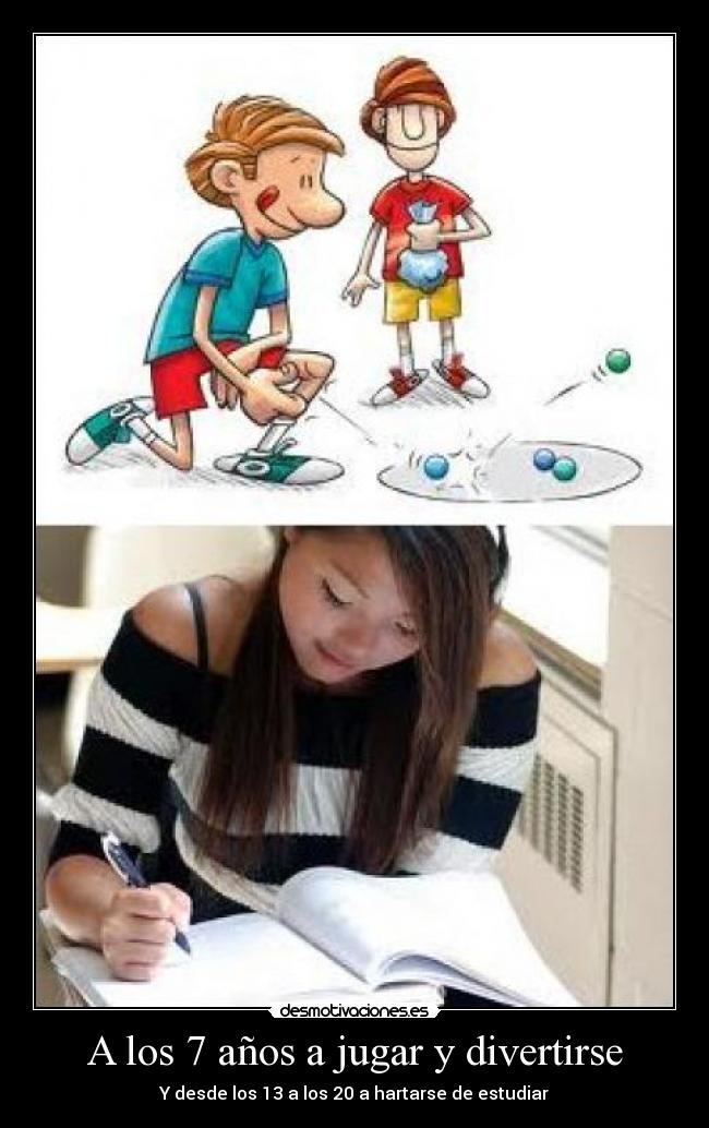A los 7 años a jugar y divertirse - Y desde los 13 a los 20 a hartarse de estudiar