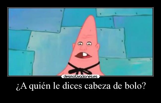 ¿A quién le dices cabeza de bolo? -