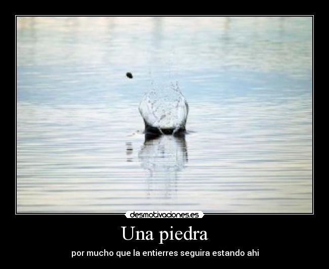 Una piedra - por mucho que la entierres seguira estando ahi