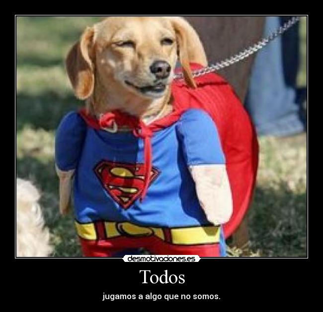 Todos - jugamos a algo que no somos.