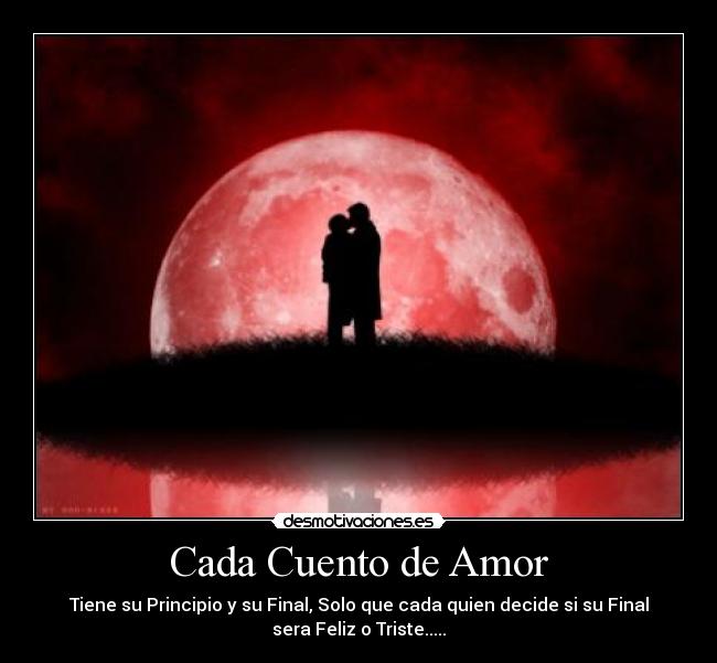 Cada Cuento de Amor - Tiene su Principio y su Final, Solo que cada quien decide si su Final
sera Feliz o Triste.....