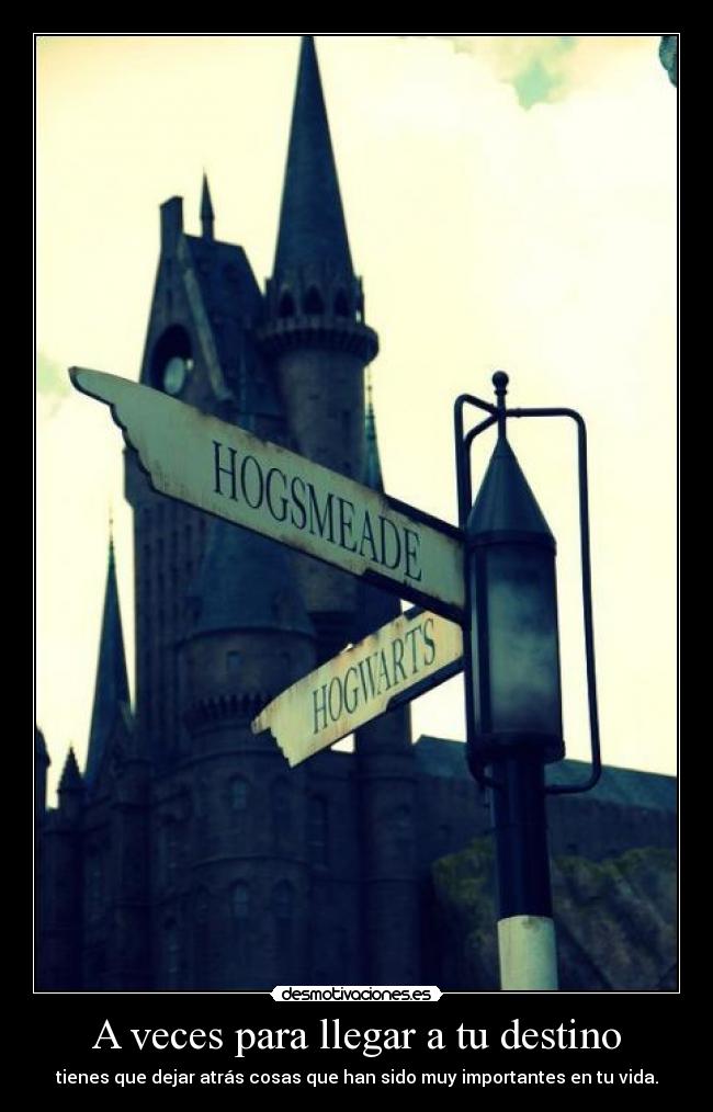 A veces para llegar a tu destino - tienes que dejar atrás cosas que han sido muy importantes en tu vida.