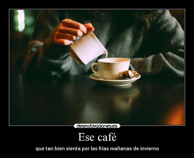Ese café - que tan bien sienta por las frías mañanas de invierno