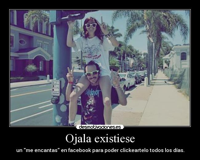 Ojala existiese - un me encantas en facebook para poder clickeartelo todos los días.