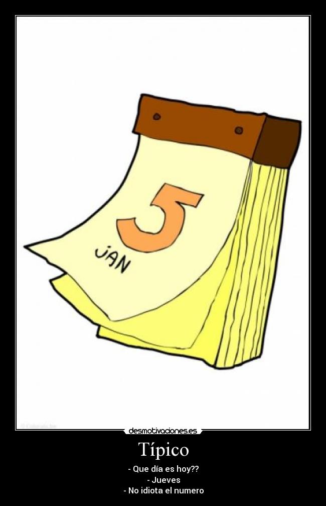 Típico - - Que día es hoy??
- Jueves
- No idiota el numero