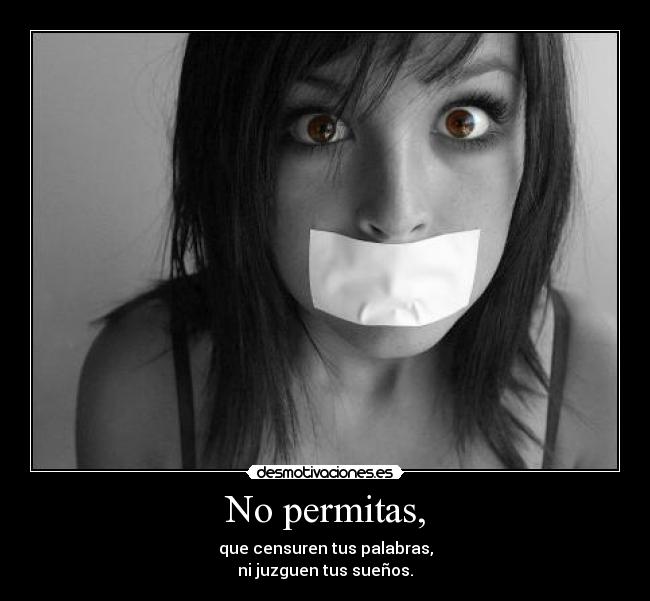 No permitas, - que censuren tus palabras,
ni juzguen tus sueños.
