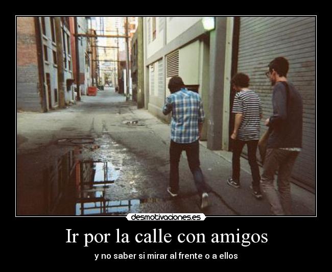 Ir por la calle con amigos - y no saber si mirar al frente o a ellos