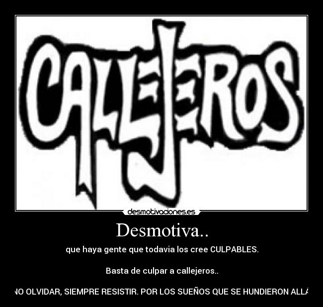 Desmotiva.. - que haya gente que todavia los cree CULPABLES.

Basta de culpar a callejeros..

NO OLVIDAR, SIEMPRE RESISTIR. POR LOS SUEÑOS QUE SE HUNDIERON ALLÁ.