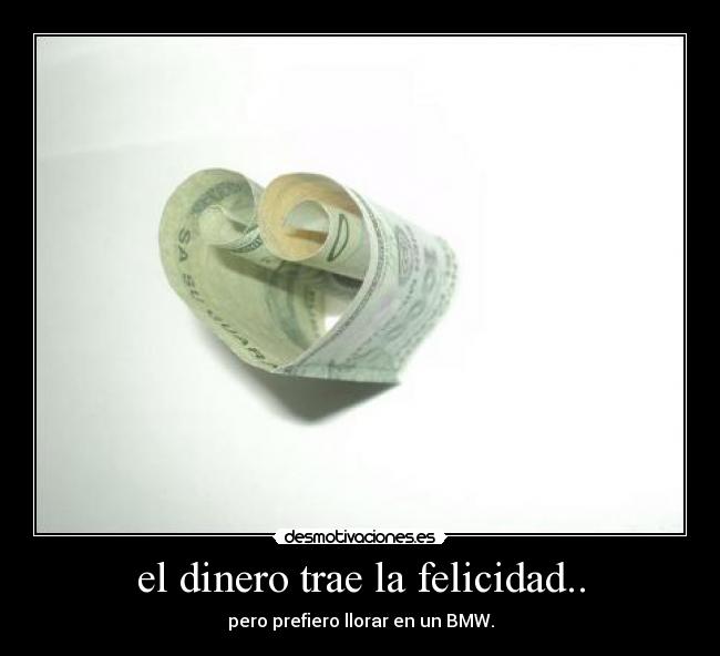 el dinero trae la felicidad.. - 