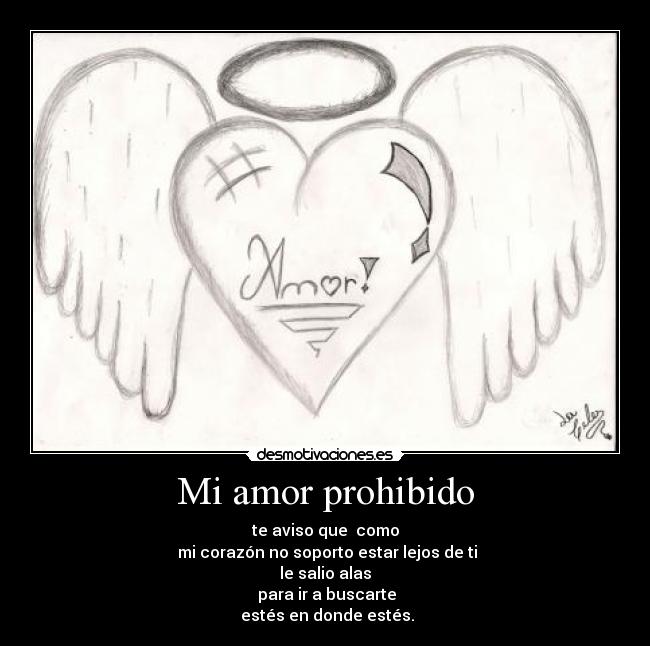 Mi amor prohibido - te aviso que  como
 mi corazón no soporto estar lejos de ti
le salio alas
 para ir a buscarte
 estés en donde estés.