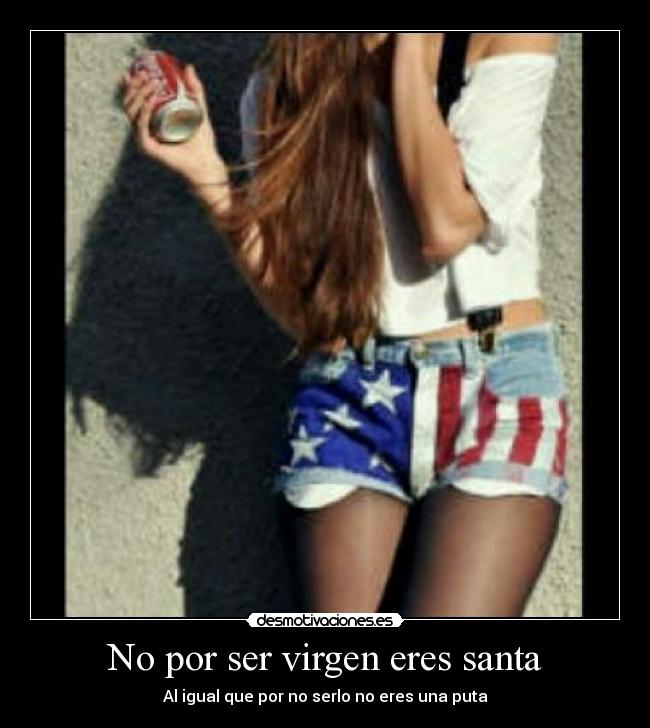 No por ser virgen eres santa - Al igual que por no serlo no eres una puta