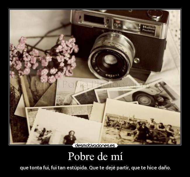 Pobre de mí - que tonta fui, fui tan estúpida. Que te dejé partir, que te hice daño.