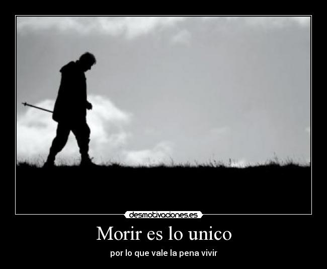 Morir es lo unico - por lo que vale la pena vivir