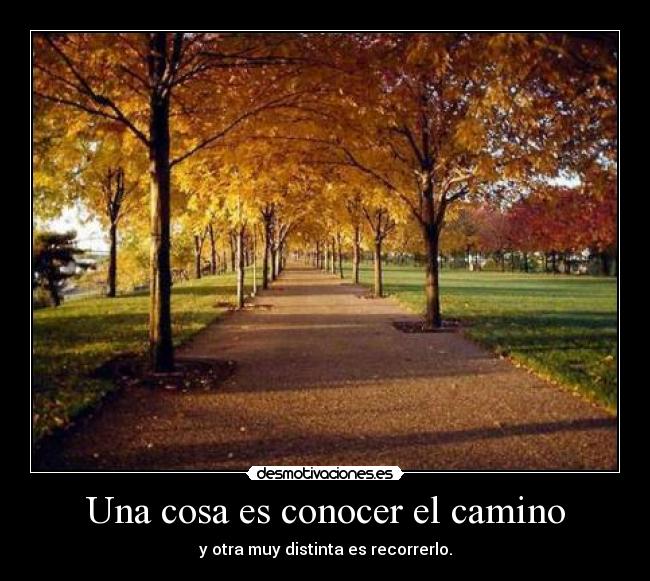 Una cosa es conocer el camino - y otra muy distinta es recorrerlo.