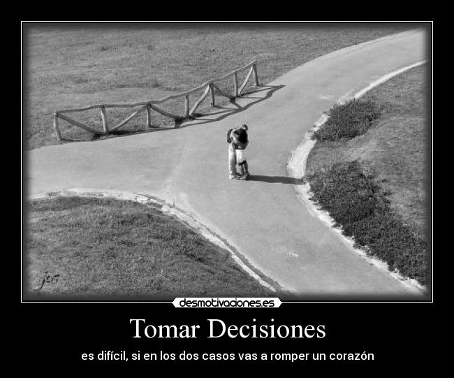 Tomar Decisiones - es difícil, si en los dos casos vas a romper un corazón