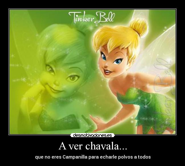 A ver chavala... - que no eres Campanilla para echarle polvos a todos