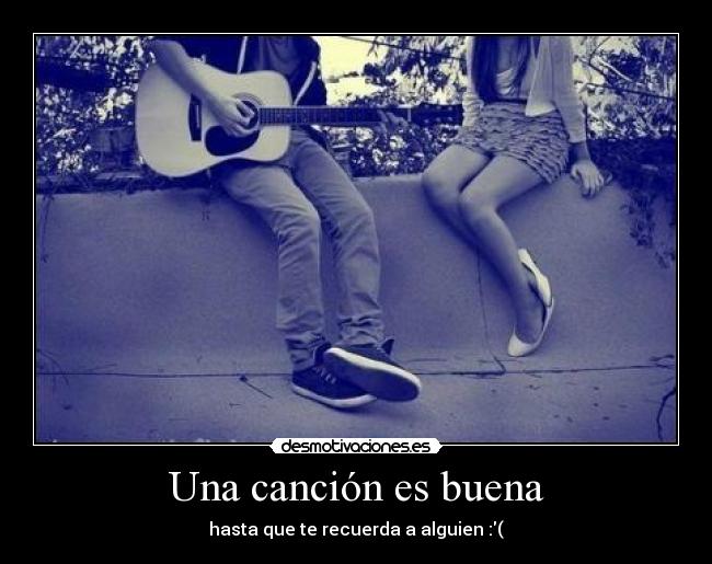 Una canción es buena - hasta que te recuerda a alguien :(