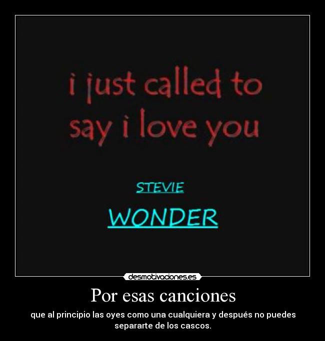 Por esas canciones - que al principio las oyes como una cualquiera y después no puedes
separarte de los cascos.