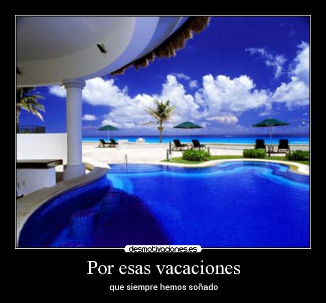 Por esas vacaciones - que siempre hemos soñado