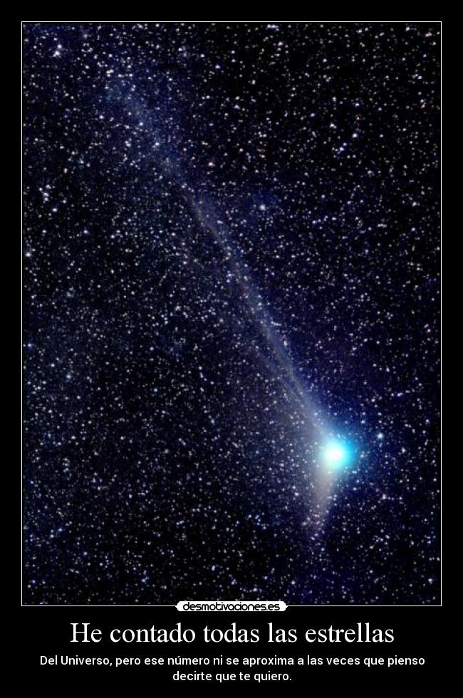 He contado todas las estrellas - Del Universo, pero ese número ni se aproxima a las veces que pienso
decirte que te quiero.