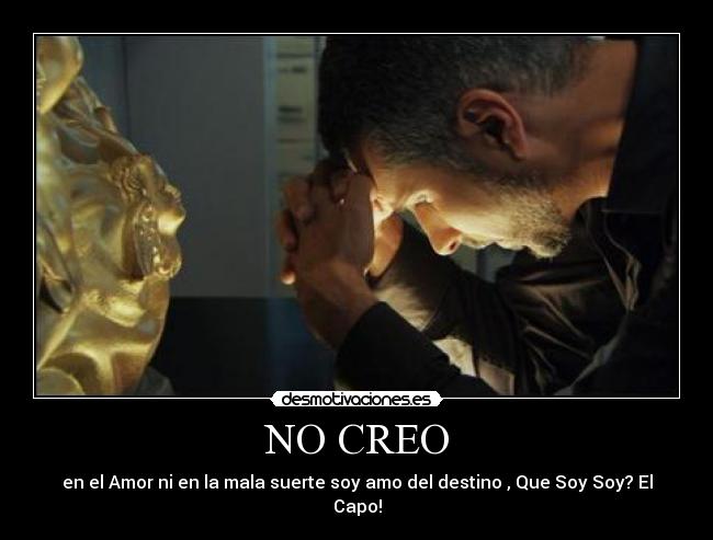 NO CREO - en el Amor ni en la mala suerte soy amo del destino , Que Soy Soy? El Capo!