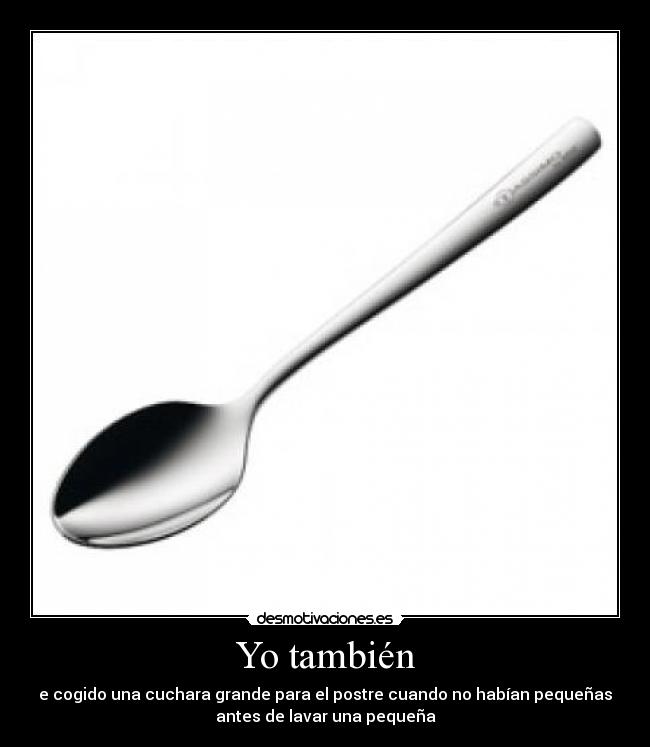 Yo también - e cogido una cuchara grande para el postre cuando no habían pequeñas
antes de lavar una pequeña