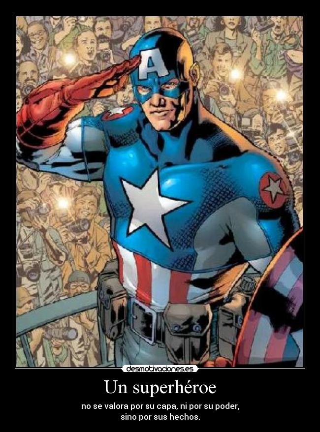 Un superhéroe - no se valora por su capa, ni por su poder,
sino por sus hechos.