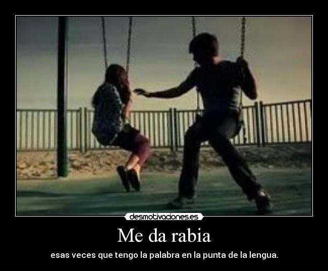 Me da rabia - esas veces que tengo la palabra en la punta de la lengua.