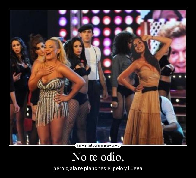 No te odio, - pero ojalá te planches el pelo y llueva.
