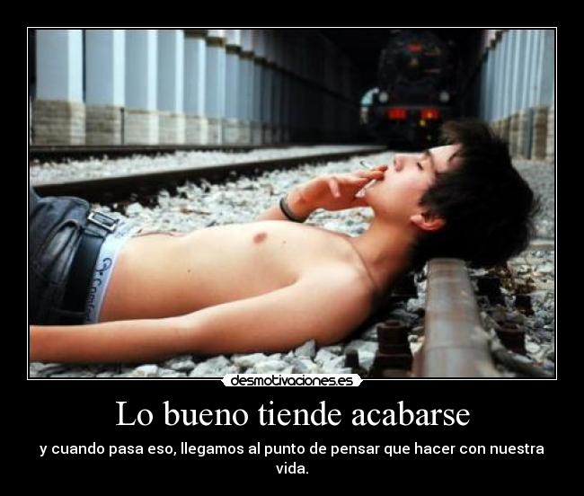 Lo bueno tiende acabarse - y cuando pasa eso, llegamos al punto de pensar que hacer con nuestra vida.