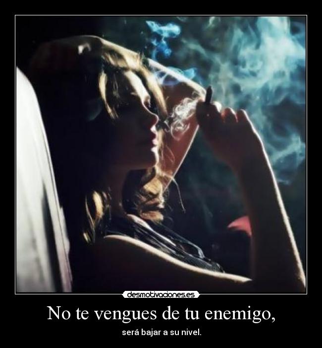 No te vengues de tu enemigo, - será bajar a su nivel.