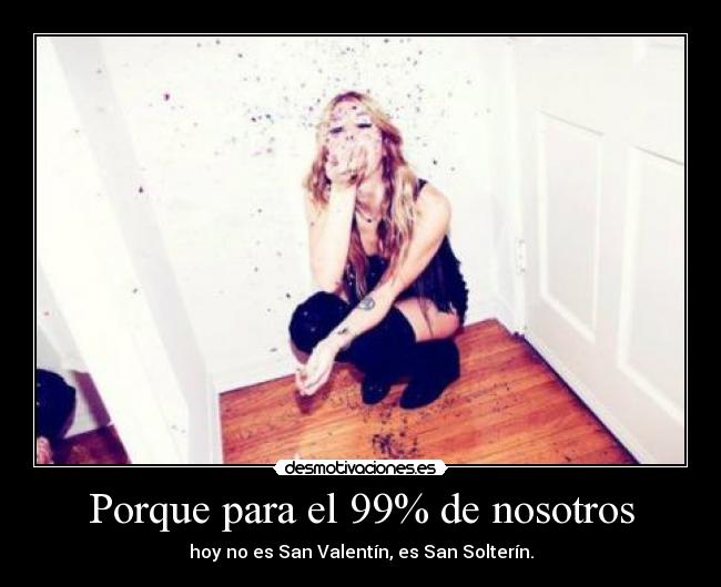 Porque para el 99% de nosotros - hoy no es San Valentín, es San Solterín.