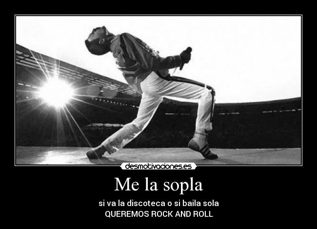 Me la sopla - si va la discoteca o si baila sola
QUEREMOS ROCK AND ROLL