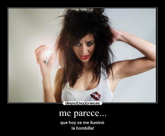 me parece... - que hoy se me iluminó
la bombilla!